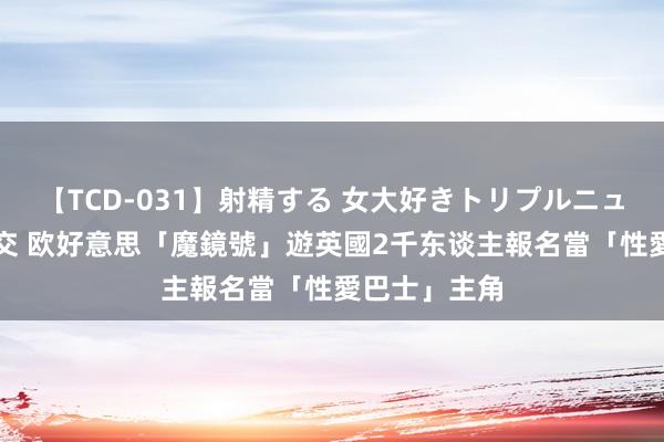 【TCD-031】射精する 女大好きトリプルニューハーフ乱交 欧好意思「魔鏡號」遊英國　2千东谈主報名當「性愛巴士」主角