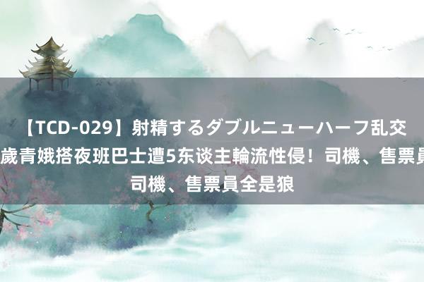 【TCD-029】射精するダブルニューハーフ乱交 印度17歲青娥搭夜班巴士　遭5东谈主輪流性侵！司機、售票員全是狼