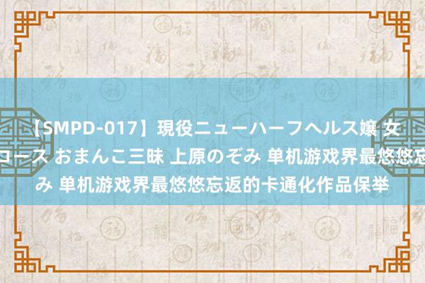 【SMPD-017】現役ニューハーフヘルス嬢 女だらけのスペシャルコース おまんこ三昧 上原のぞみ 单机游戏界最悠悠忘返的卡通化作品保举