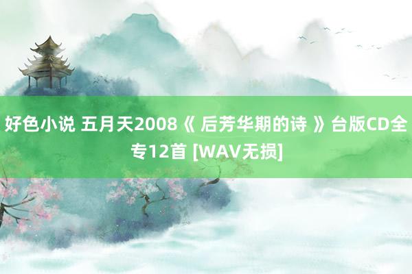 好色小说 五月天2008《 后芳华期的诗 》台版CD全专12首 [WAV无损]