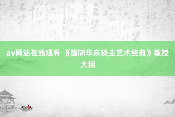 av网站在线观看 《国际华东谈主艺术经典》教授大纲