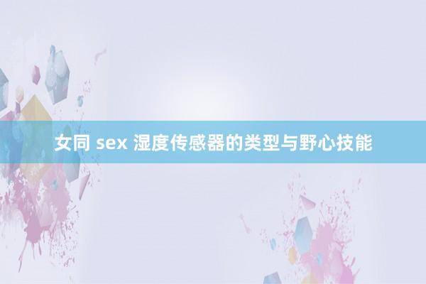 女同 sex 湿度传感器的类型与野心技能