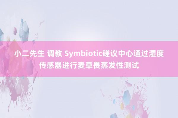 小二先生 调教 Symbiotic磋议中心通过湿度传感器进行麦草畏蒸发性测试