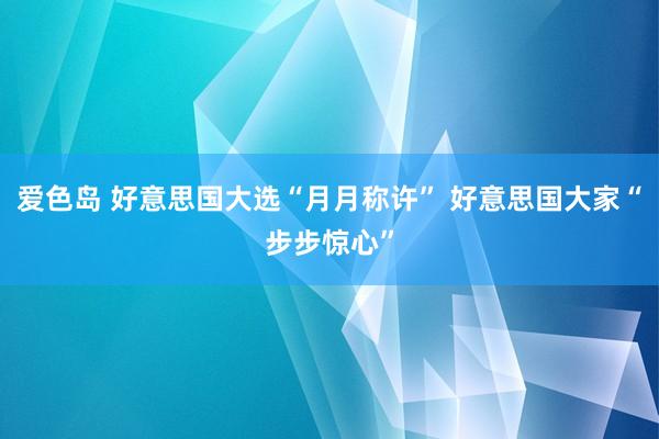 爱色岛 好意思国大选“月月称许” 好意思国大家“步步惊心”